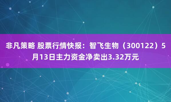 非凡策略 股票行情快报：智飞生物（300122）5月13日主力资金净卖出3.32万元