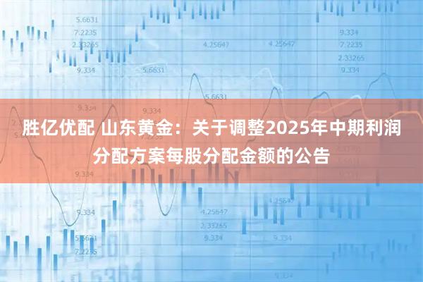 胜亿优配 山东黄金：关于调整2025年中期利润分配方案每股分配金额的公告