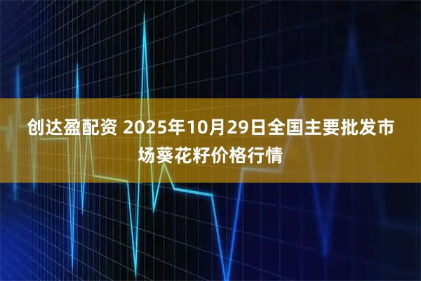 创达盈配资 2025年10月29日全国主要批发市场葵花籽价格行情