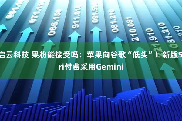 启云科技 果粉能接受吗：苹果向谷歌“低头”！新版Siri付费采用Gemini