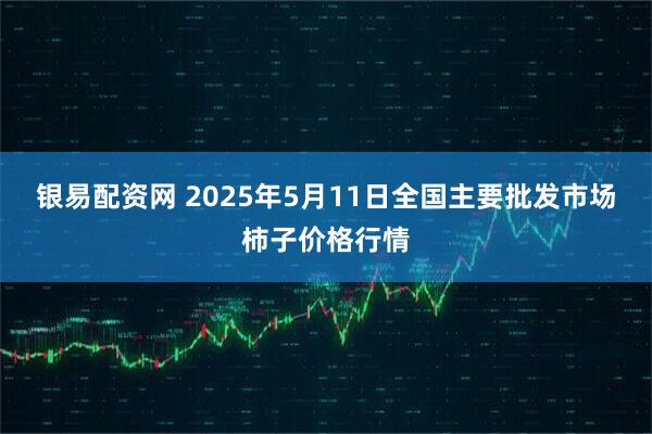 银易配资网 2025年5月11日全国主要批发市场柿子价格行情