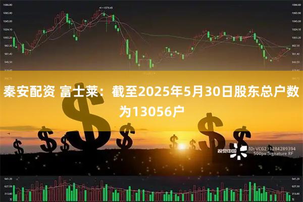 秦安配资 富士莱：截至2025年5月30日股东总户数为13056户