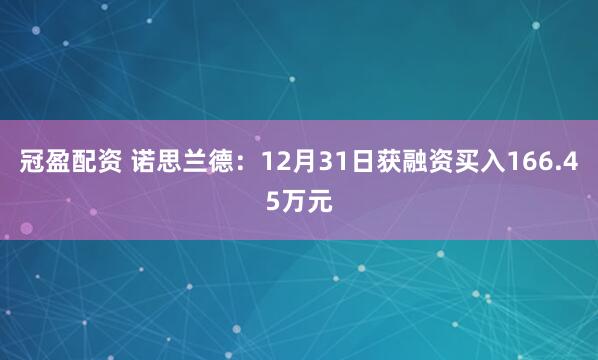 冠盈配资 诺思兰德：12月31日获融资买入166.45万元
