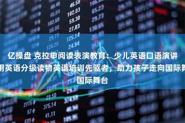 亿操盘 克拉申阅读表演教育:少儿英语口语演讲实用英语分级读物英语培训先驱者,助力孩子走向国际舞台