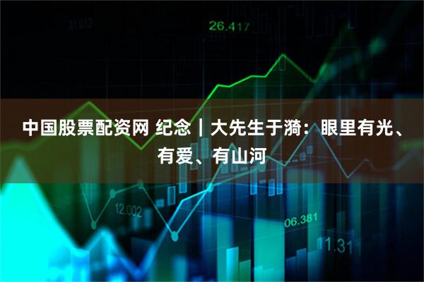 中国股票配资网 纪念｜大先生于漪：眼里有光、有爱、有山河