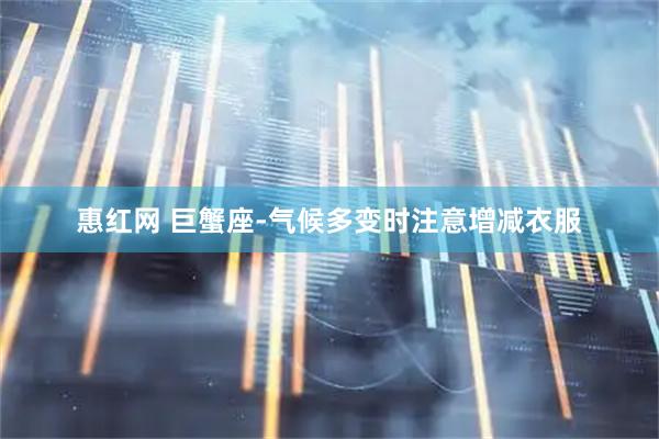 惠红网 巨蟹座-气候多变时注意增减衣服